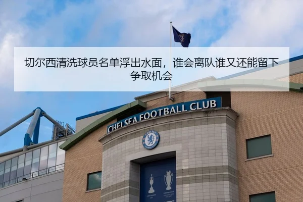 切尔西清洗球员名单浮出水面，谁会离队谁又还能留下争取机会